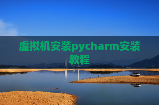 虚拟机安装pycharm安装教程